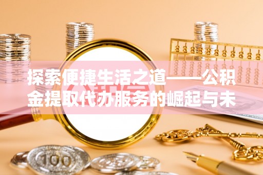 花莲探索便捷生活之道——公积金提取代办服务的崛起与未来