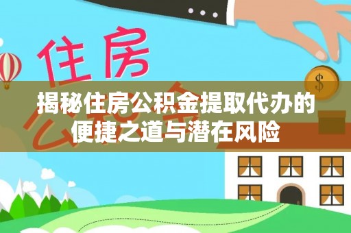 花莲揭秘住房公积金提取代办的便捷之道与潜在风险