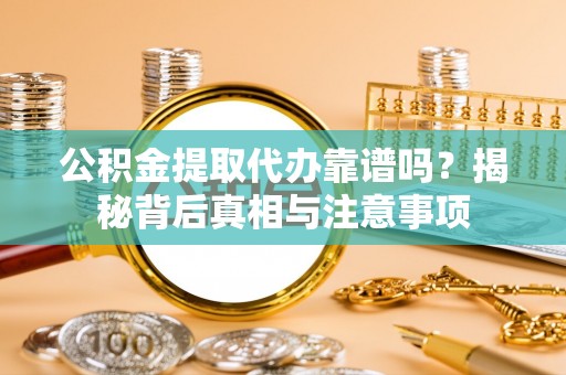 花莲公积金提取代办靠谱吗？揭秘背后真相与注意事项