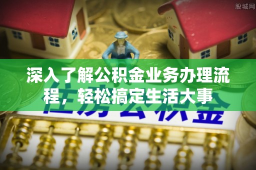 花莲深入了解公积金业务办理流程，轻松搞定生活大事