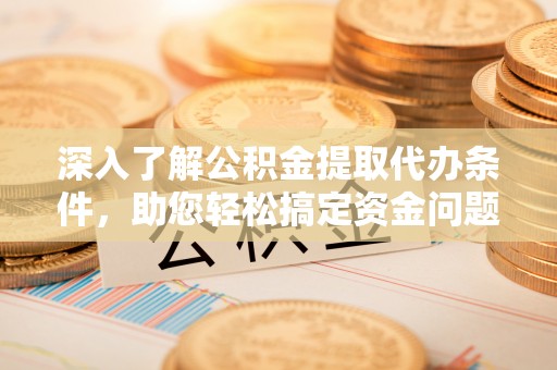 花莲深入了解公积金提取代办条件，助您轻松搞定资金问题