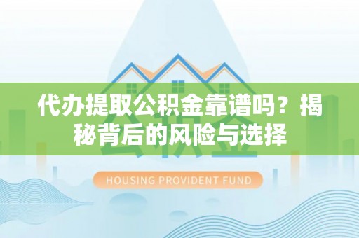 花莲代办提取公积金靠谱吗？揭秘背后的风险与选择