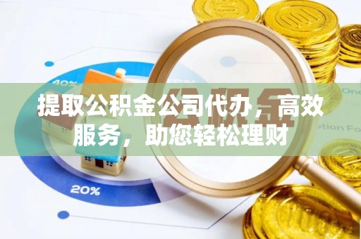 花莲提取公积金公司代办，高效服务，助您轻松理财