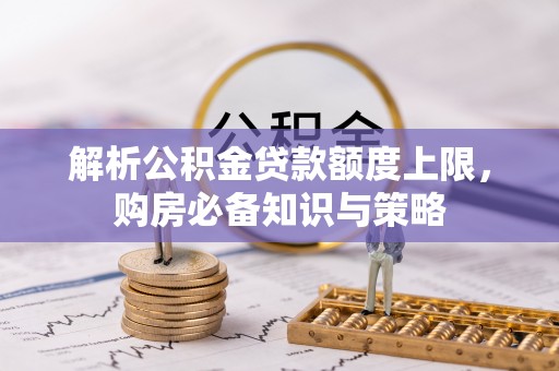 花莲解析公积金贷款额度上限，购房必备知识与策略