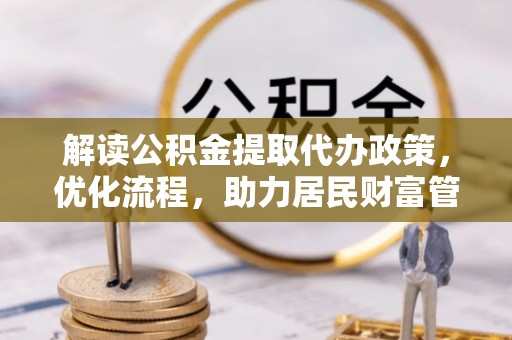 花莲解读公积金提取代办政策，优化流程，助力居民财富管理