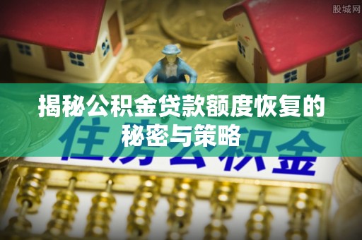 花莲揭秘公积金贷款额度恢复的秘密与策略