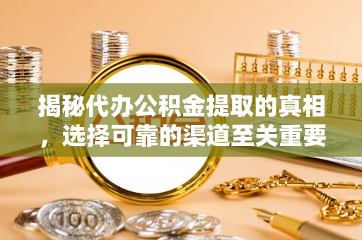 花莲揭秘代办公积金提取的真相，选择可靠的渠道至关重要