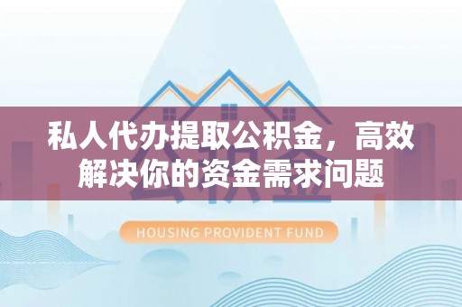 花莲私人代办提取公积金，高效解决你的资金需求问题
