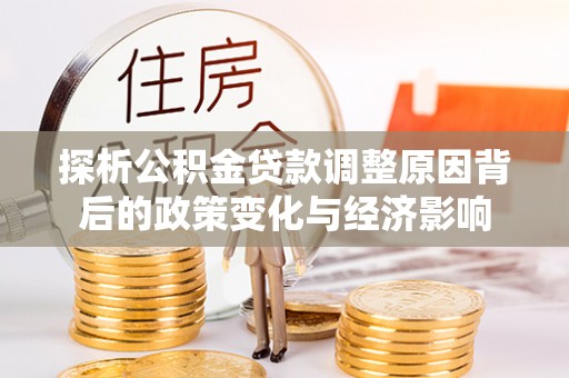 花莲探析公积金贷款调整原因背后的政策变化与经济影响