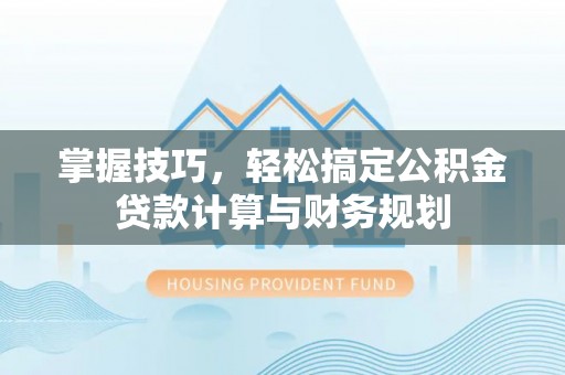 花莲掌握技巧，轻松搞定公积金贷款计算与财务规划