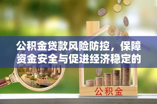 花莲公积金贷款风险防控，保障资金安全与促进经济稳定的关键策略