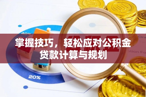 花莲掌握技巧，轻松应对公积金贷款计算与规划