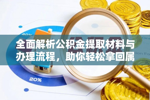 花莲全面解析公积金提取材料与办理流程，助你轻松拿回属于自己的钱