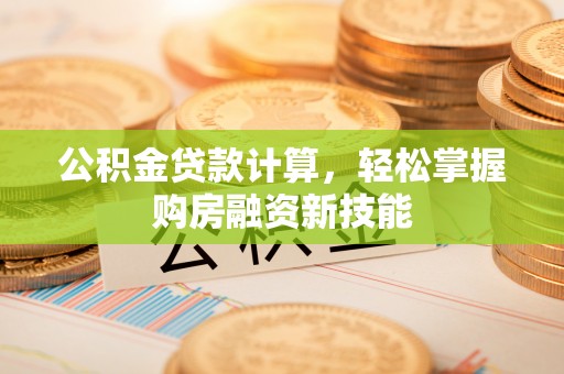 花莲公积金贷款计算，轻松掌握购房融资新技能