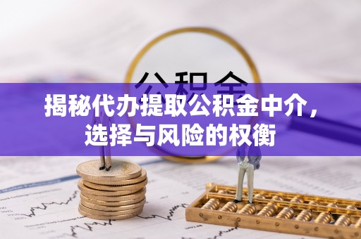 花莲揭秘代办提取公积金中介，选择与风险的权衡