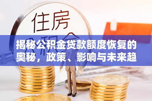 花莲揭秘公积金贷款额度恢复的奥秘，政策、影响与未来趋势