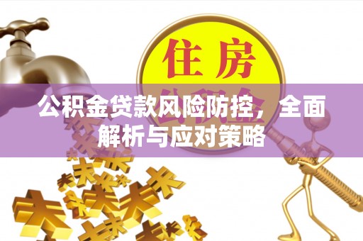 花莲公积金贷款风险防控，全面解析与应对策略