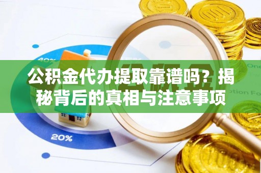 花莲公积金代办提取靠谱吗？揭秘背后的真相与注意事项