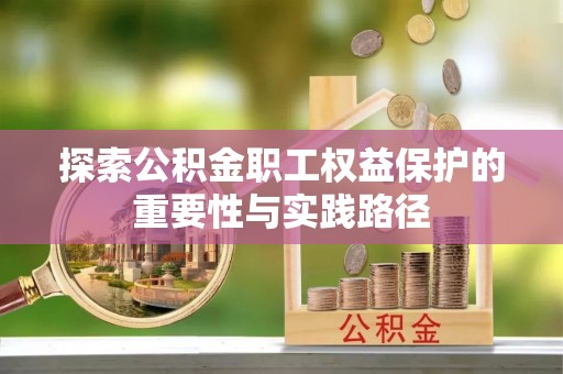 花莲探索公积金职工权益保护的重要性与实践路径