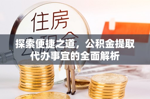 花莲探索便捷之道，公积金提取代办事宜的全面解析