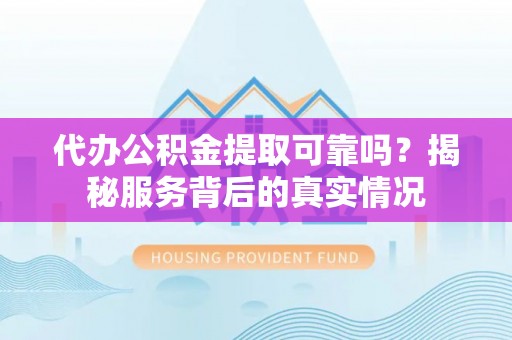花莲代办公积金提取可靠吗？揭秘服务背后的真实情况