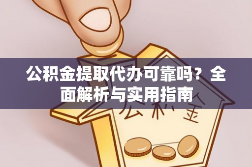 花莲公积金提取代办可靠吗？全面解析与实用指南
