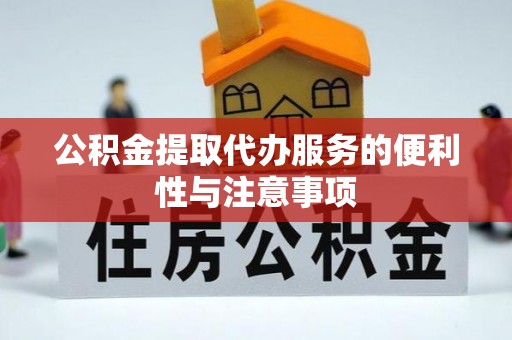 花莲公积金提取代办服务的便利性与注意事项