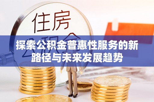 花莲探索公积金普惠性服务的新路径与未来发展趋势