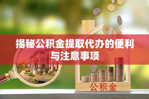 花莲揭秘公积金提取代办的便利与注意事项