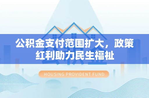 花莲公积金支付范围扩大，政策红利助力民生福祉