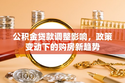 花莲公积金贷款调整影响，政策变动下的购房新趋势