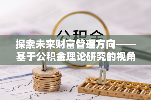 花莲探索未来财富管理方向——基于公积金理论研究的视角