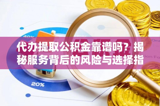 花莲代办提取公积金靠谱吗？揭秘服务背后的风险与选择指南