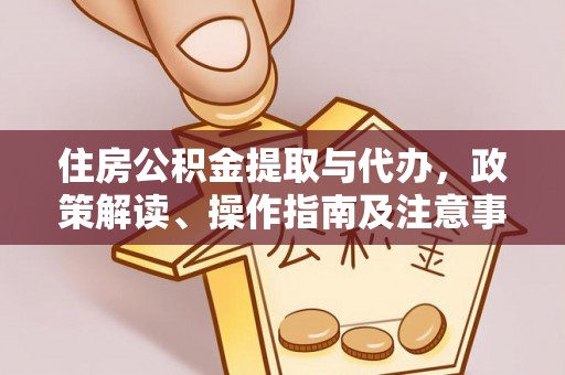 花莲住房公积金提取与代办，政策解读、操作指南及注意事项