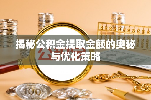 花莲揭秘公积金提取金额的奥秘与优化策略