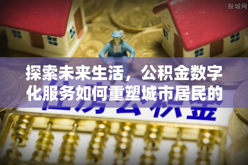花莲探索未来生活，公积金数字化服务如何重塑城市居民的便利体验