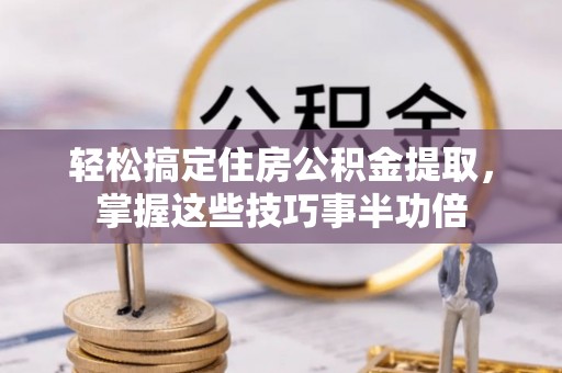花莲轻松搞定住房公积金提取，掌握这些技巧事半功倍