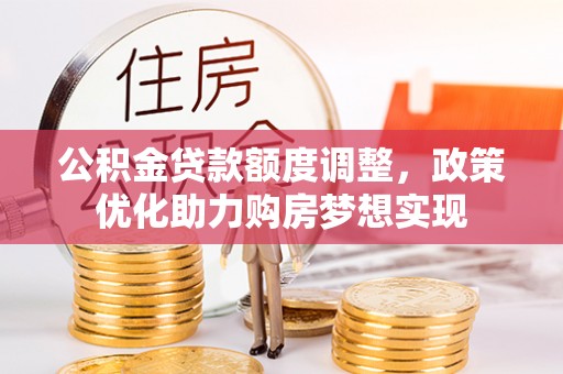 花莲公积金贷款额度调整，政策优化助力购房梦想实现