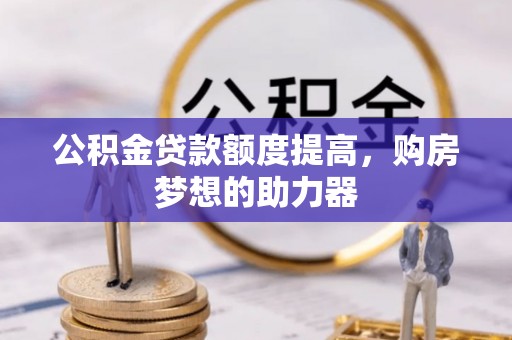 花莲公积金贷款额度提高，购房梦想的助力器
