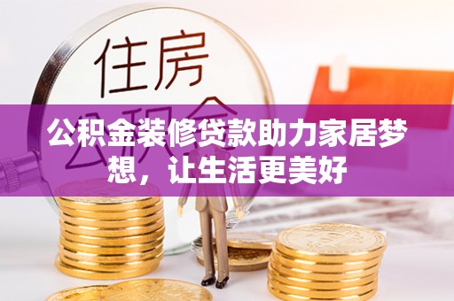 花莲公积金装修贷款助力家居梦想，让生活更美好