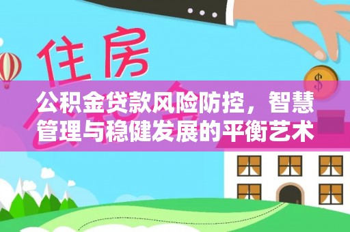 花莲公积金贷款风险防控，智慧管理与稳健发展的平衡艺术