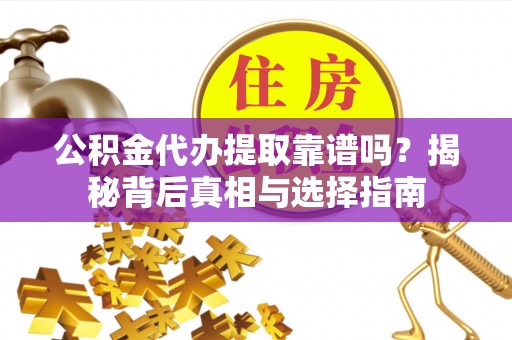花莲公积金代办提取靠谱吗？揭秘背后真相与选择指南