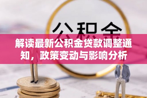 花莲解读最新公积金贷款调整通知，政策变动与影响分析