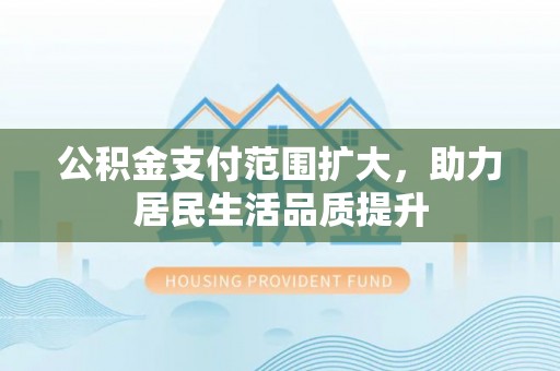花莲公积金支付范围扩大，助力居民生活品质提升
