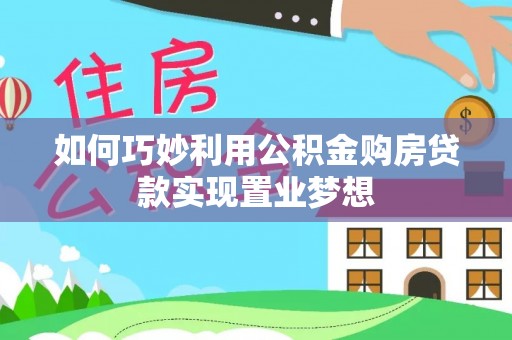 花莲如何巧妙利用公积金购房贷款实现置业梦想