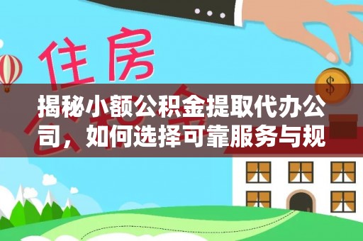 花莲揭秘小额公积金提取代办公司，如何选择可靠服务与规避风险