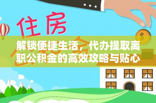 花莲解锁便捷生活，代办提取离职公积金的高效攻略与贴心建议