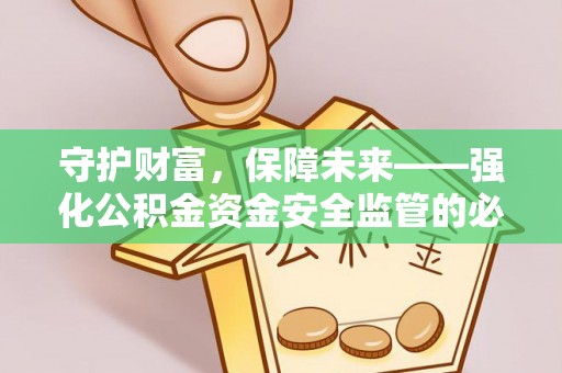 花莲守护财富，保障未来——强化公积金资金安全监管的必要性