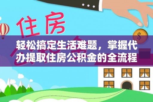 花莲轻松搞定生活难题，掌握代办提取住房公积金的全流程