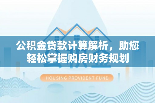 花莲公积金贷款计算解析，助您轻松掌握购房财务规划